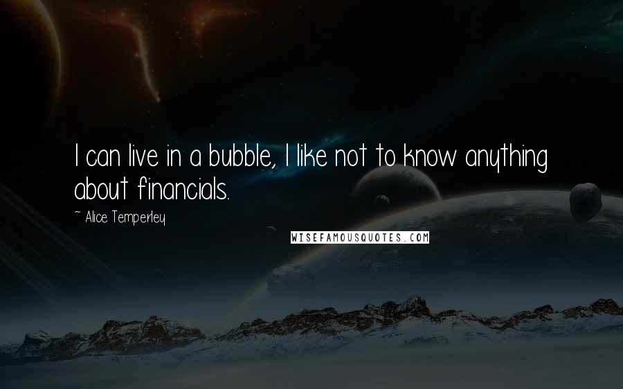 Alice Temperley Quotes: I can live in a bubble, I like not to know anything about financials.