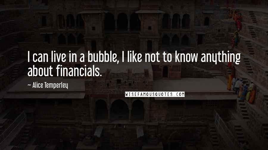 Alice Temperley Quotes: I can live in a bubble, I like not to know anything about financials.
