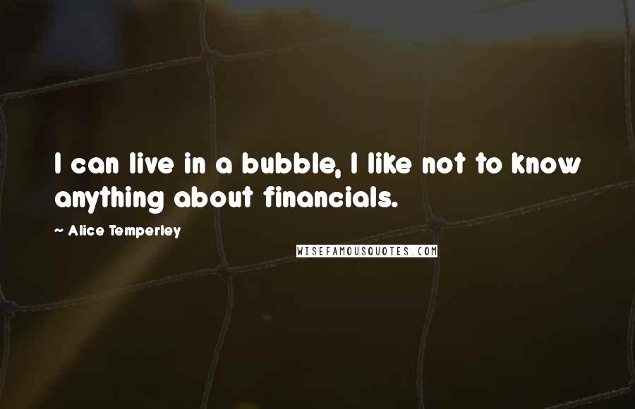 Alice Temperley Quotes: I can live in a bubble, I like not to know anything about financials.