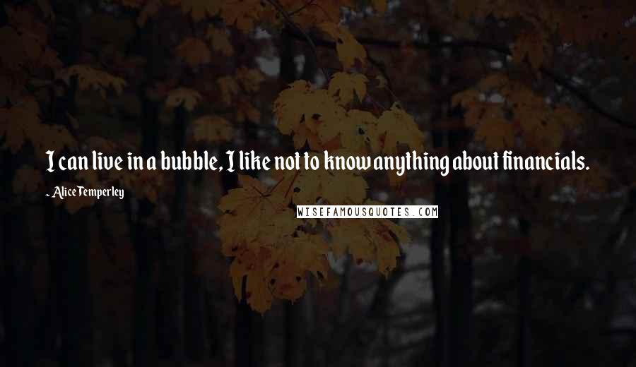 Alice Temperley Quotes: I can live in a bubble, I like not to know anything about financials.