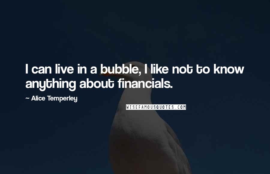 Alice Temperley Quotes: I can live in a bubble, I like not to know anything about financials.