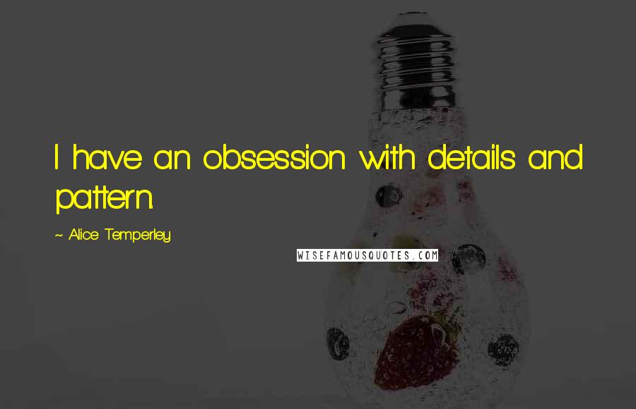 Alice Temperley Quotes: I have an obsession with details and pattern.