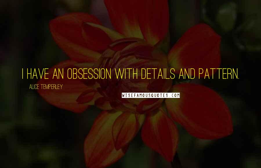 Alice Temperley Quotes: I have an obsession with details and pattern.