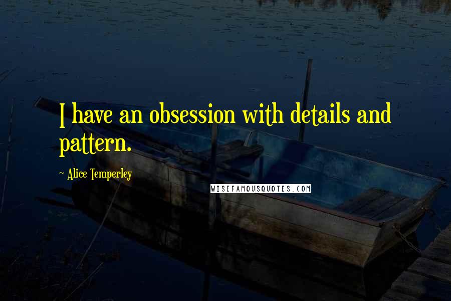 Alice Temperley Quotes: I have an obsession with details and pattern.