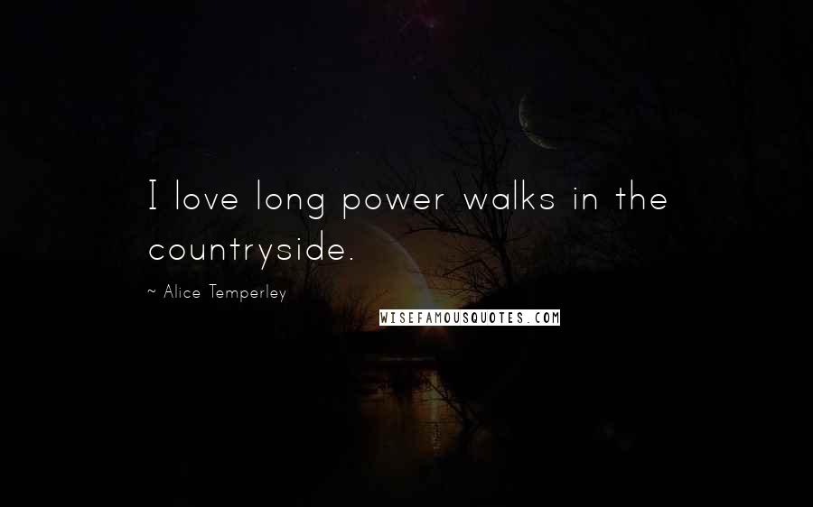 Alice Temperley Quotes: I love long power walks in the countryside.