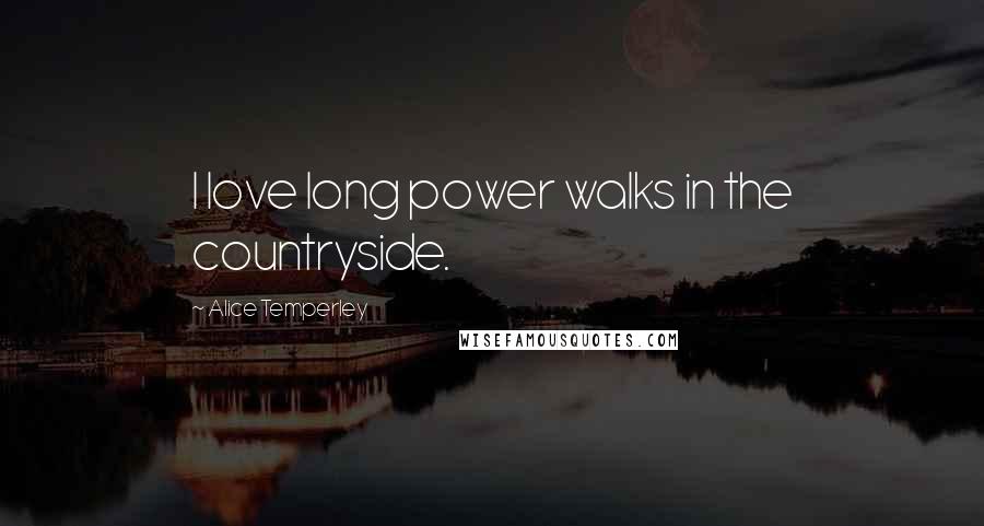 Alice Temperley Quotes: I love long power walks in the countryside.
