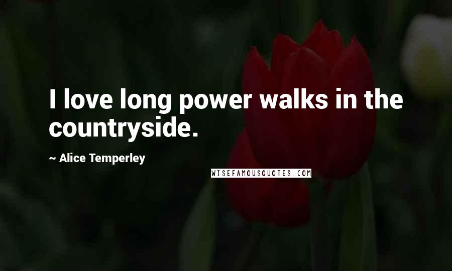 Alice Temperley Quotes: I love long power walks in the countryside.