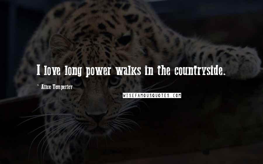Alice Temperley Quotes: I love long power walks in the countryside.