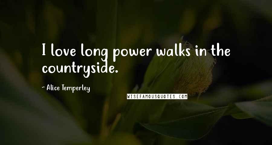 Alice Temperley Quotes: I love long power walks in the countryside.