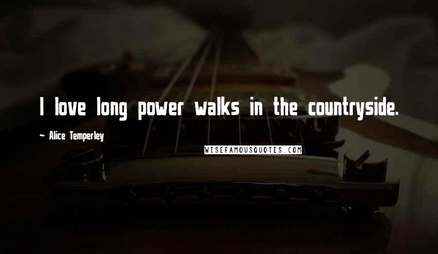Alice Temperley Quotes: I love long power walks in the countryside.