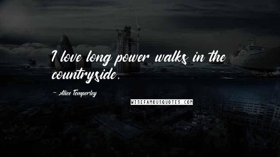 Alice Temperley Quotes: I love long power walks in the countryside.