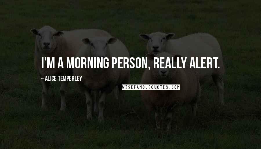 Alice Temperley Quotes: I'm a morning person, really alert.