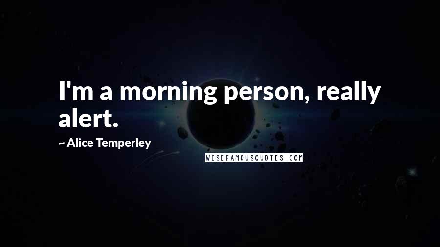 Alice Temperley Quotes: I'm a morning person, really alert.