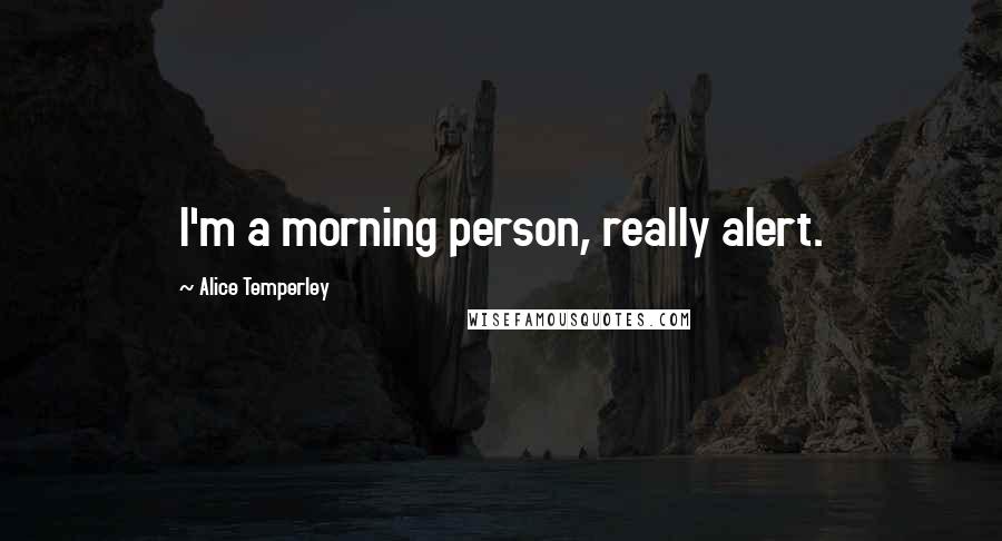 Alice Temperley Quotes: I'm a morning person, really alert.