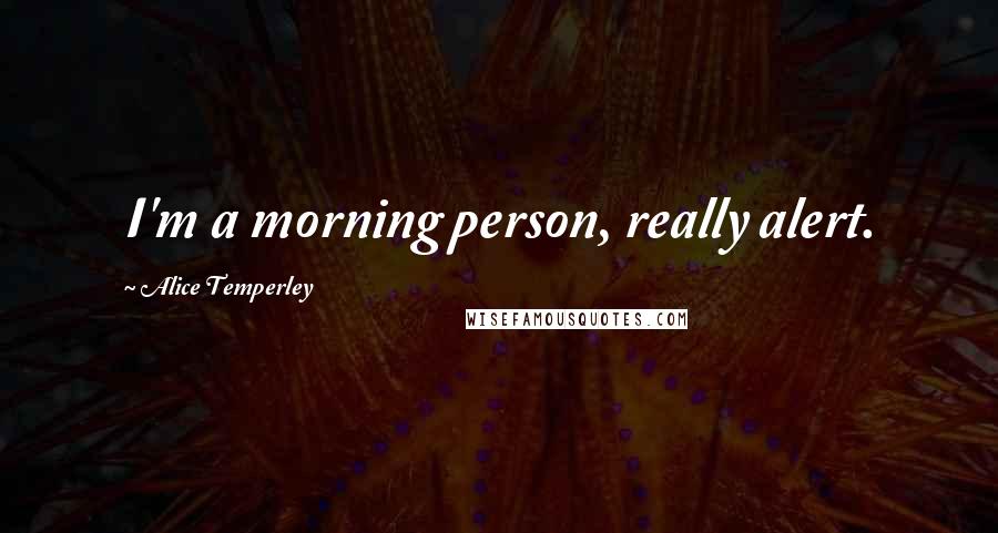 Alice Temperley Quotes: I'm a morning person, really alert.