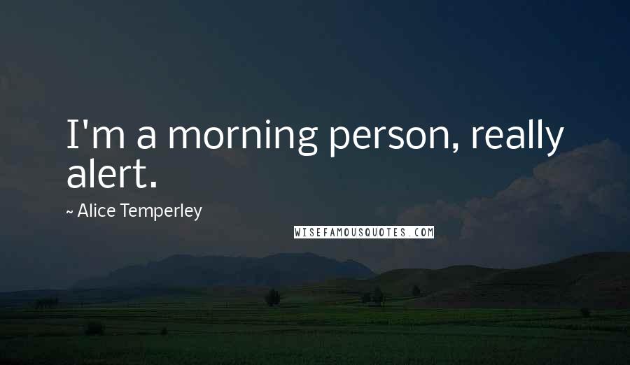 Alice Temperley Quotes: I'm a morning person, really alert.