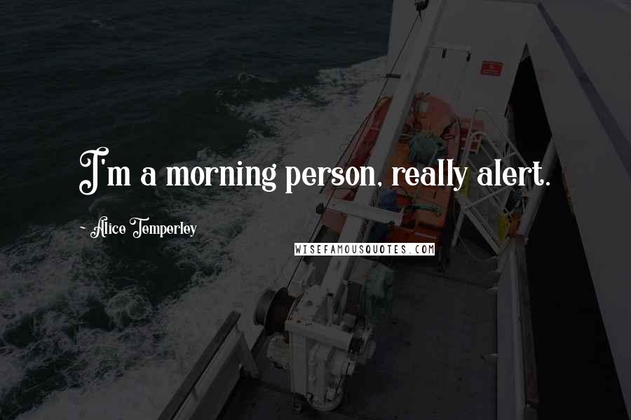 Alice Temperley Quotes: I'm a morning person, really alert.