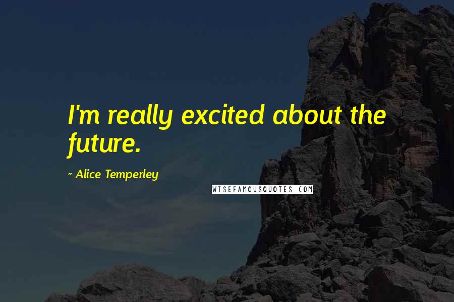 Alice Temperley Quotes: I'm really excited about the future.