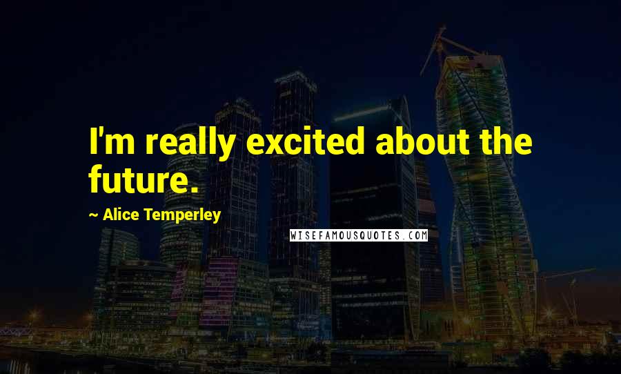 Alice Temperley Quotes: I'm really excited about the future.