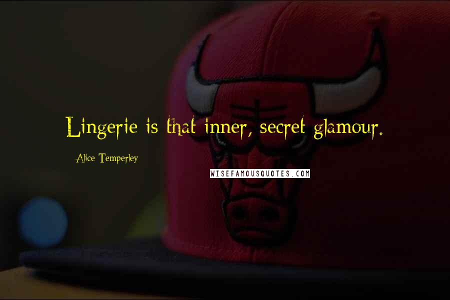 Alice Temperley Quotes: Lingerie is that inner, secret glamour.