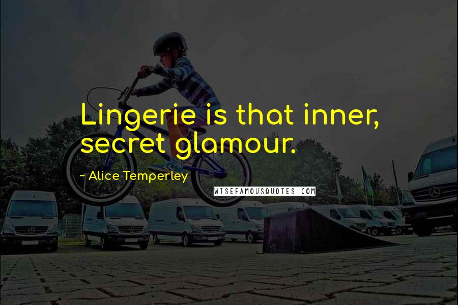 Alice Temperley Quotes: Lingerie is that inner, secret glamour.