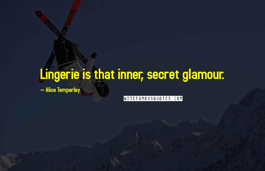 Alice Temperley Quotes: Lingerie is that inner, secret glamour.