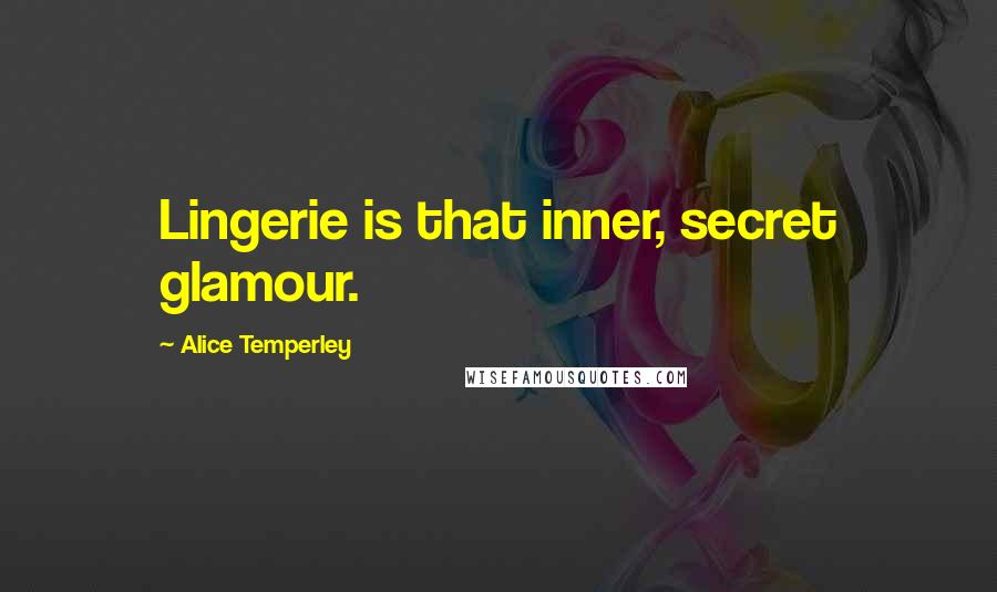 Alice Temperley Quotes: Lingerie is that inner, secret glamour.