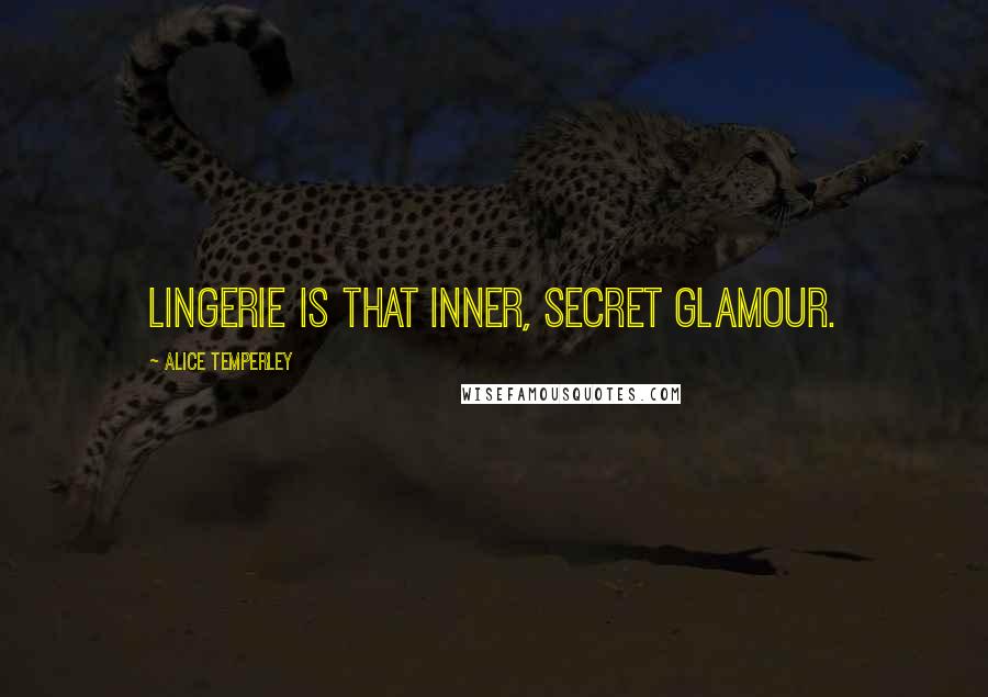 Alice Temperley Quotes: Lingerie is that inner, secret glamour.