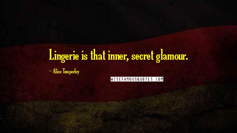 Alice Temperley Quotes: Lingerie is that inner, secret glamour.
