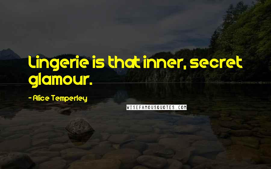 Alice Temperley Quotes: Lingerie is that inner, secret glamour.