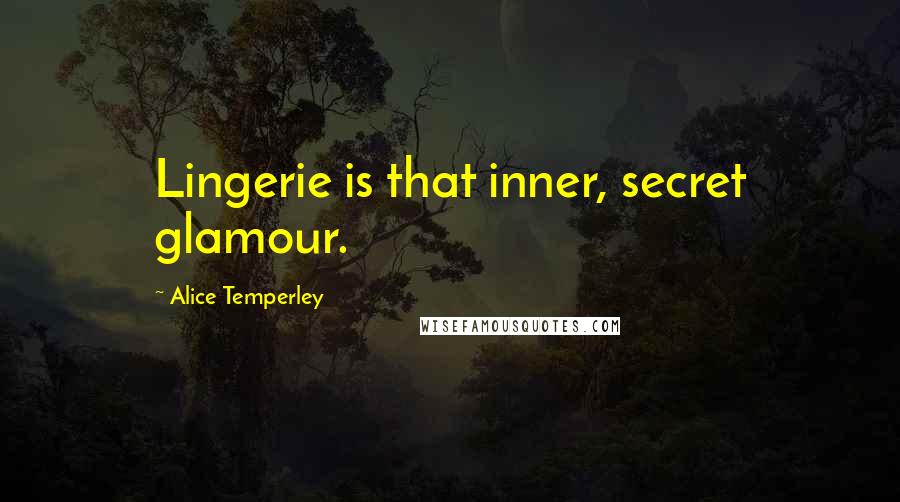 Alice Temperley Quotes: Lingerie is that inner, secret glamour.