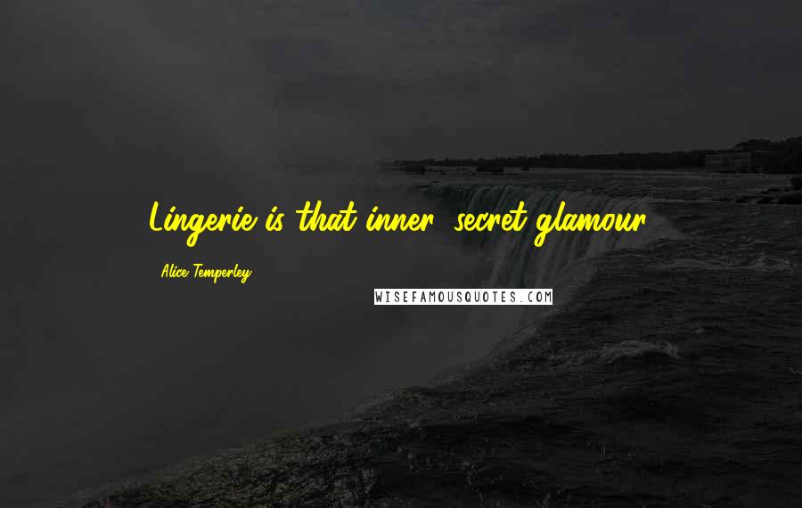 Alice Temperley Quotes: Lingerie is that inner, secret glamour.