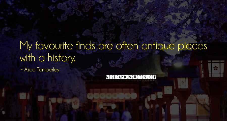 Alice Temperley Quotes: My favourite finds are often antique pieces with a history.