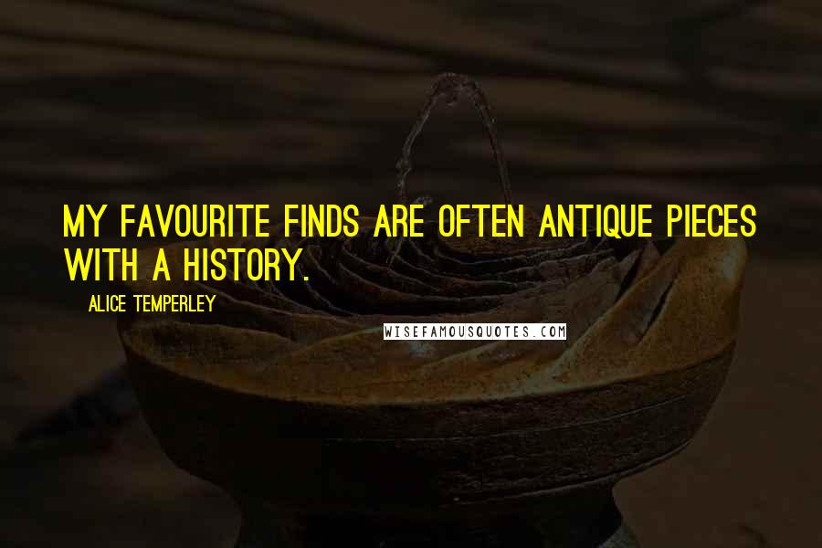Alice Temperley Quotes: My favourite finds are often antique pieces with a history.