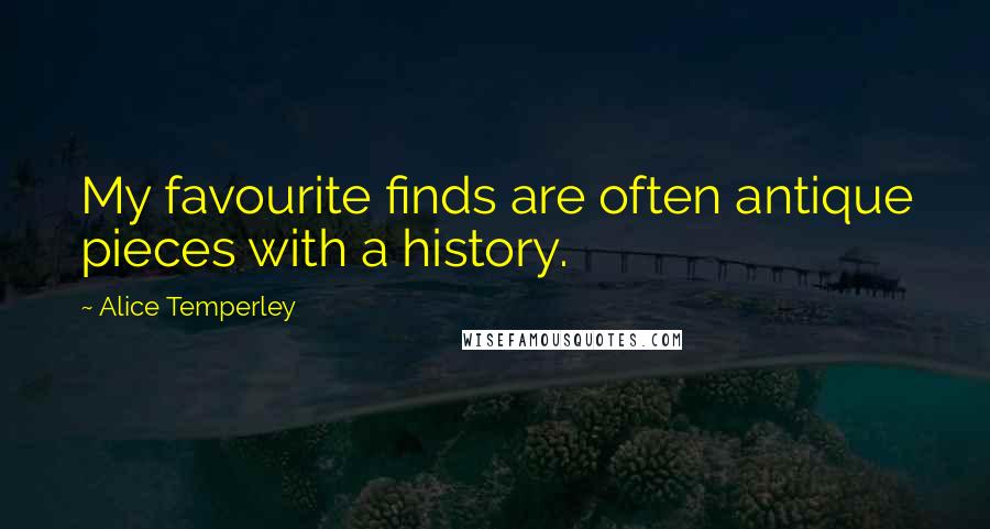 Alice Temperley Quotes: My favourite finds are often antique pieces with a history.