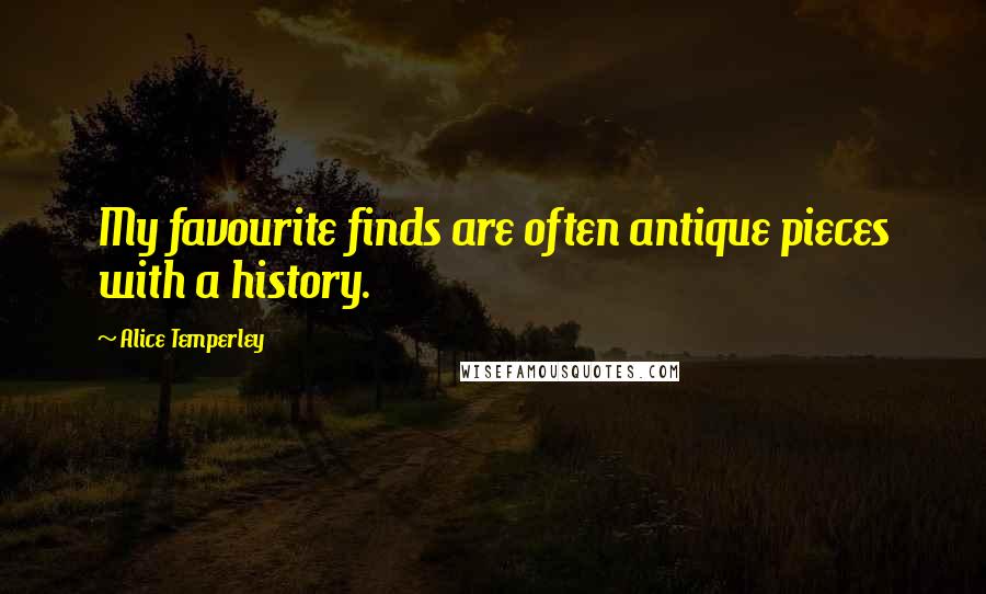 Alice Temperley Quotes: My favourite finds are often antique pieces with a history.