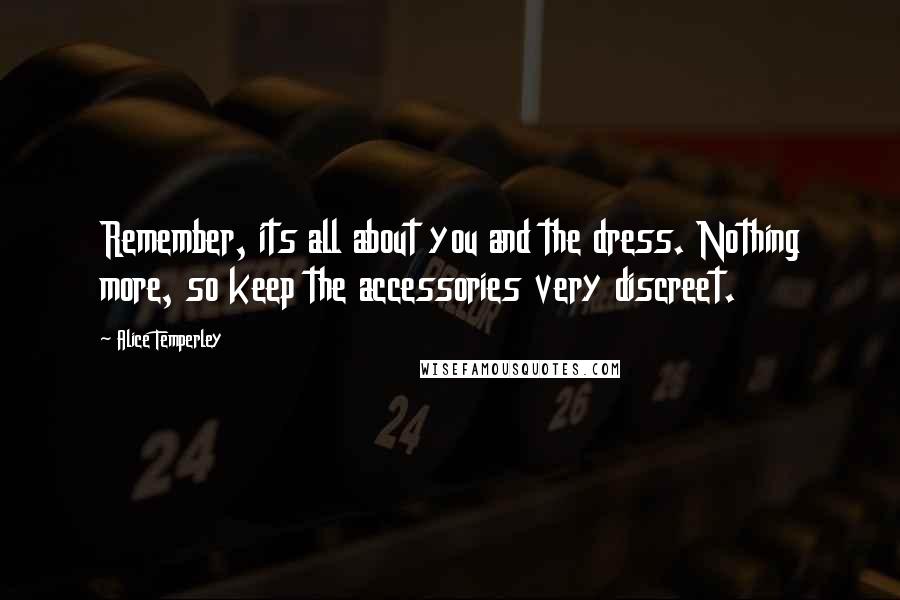 Alice Temperley Quotes: Remember, its all about you and the dress. Nothing more, so keep the accessories very discreet.