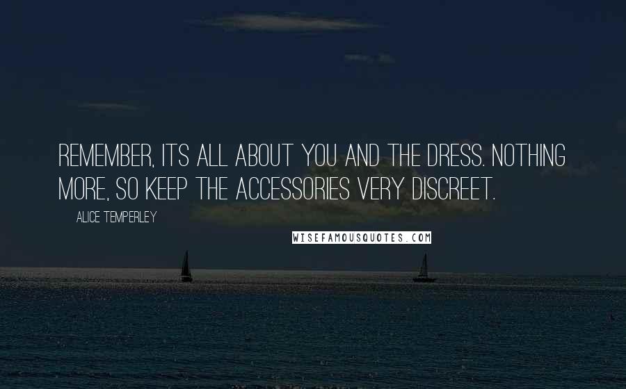 Alice Temperley Quotes: Remember, its all about you and the dress. Nothing more, so keep the accessories very discreet.