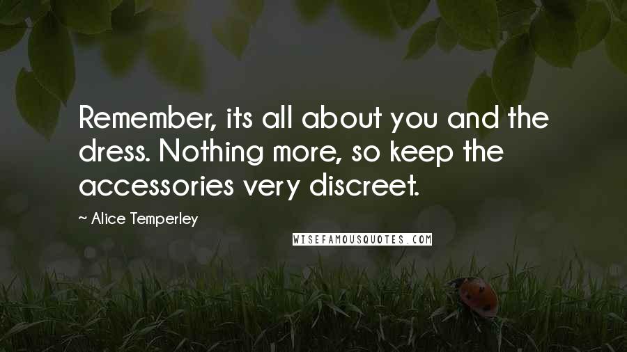 Alice Temperley Quotes: Remember, its all about you and the dress. Nothing more, so keep the accessories very discreet.