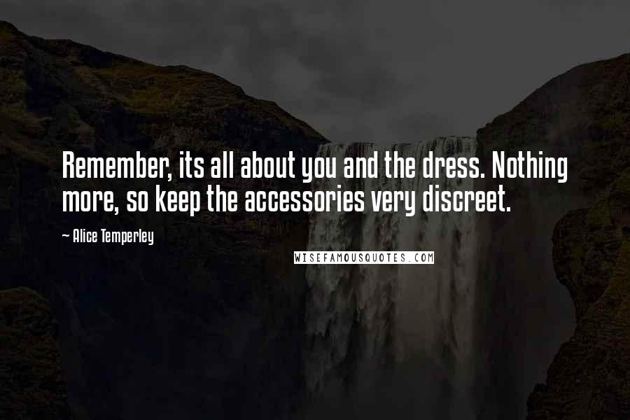 Alice Temperley Quotes: Remember, its all about you and the dress. Nothing more, so keep the accessories very discreet.