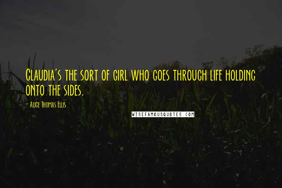 Alice Thomas Ellis Quotes: Claudia's the sort of girl who goes through life holding onto the sides.