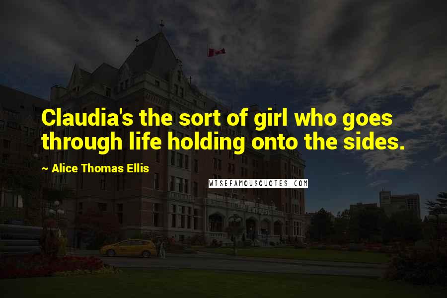 Alice Thomas Ellis Quotes: Claudia's the sort of girl who goes through life holding onto the sides.