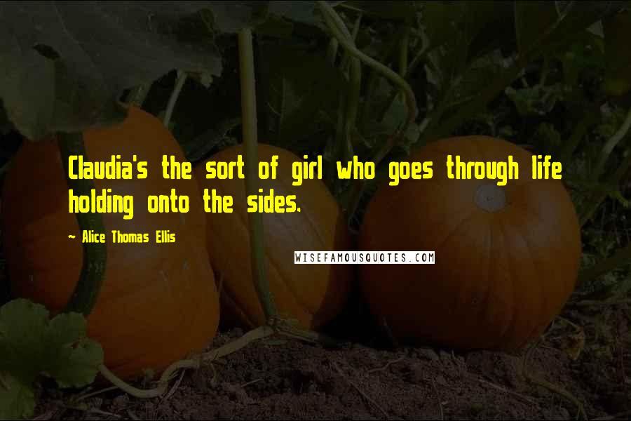 Alice Thomas Ellis Quotes: Claudia's the sort of girl who goes through life holding onto the sides.