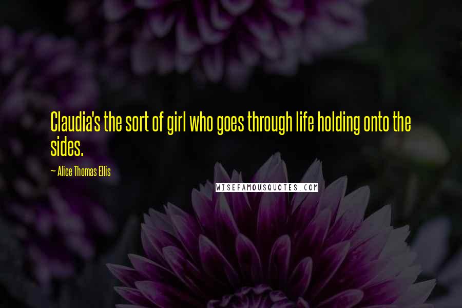 Alice Thomas Ellis Quotes: Claudia's the sort of girl who goes through life holding onto the sides.
