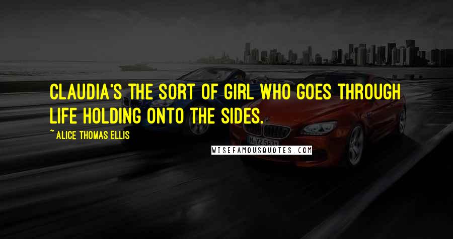 Alice Thomas Ellis Quotes: Claudia's the sort of girl who goes through life holding onto the sides.