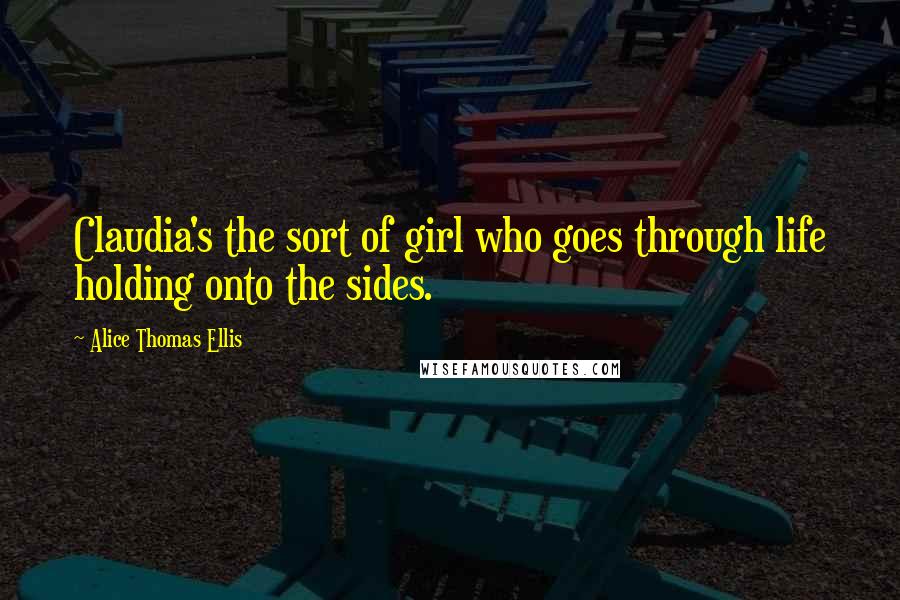 Alice Thomas Ellis Quotes: Claudia's the sort of girl who goes through life holding onto the sides.