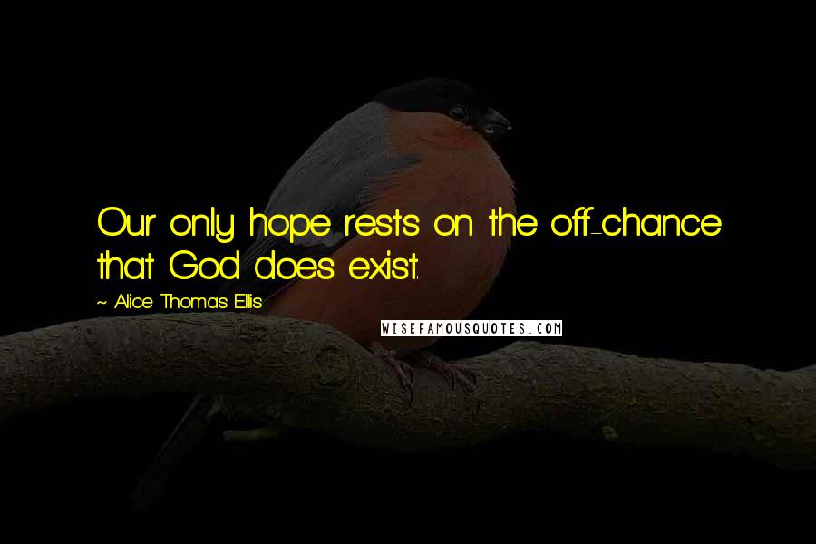Alice Thomas Ellis Quotes: Our only hope rests on the off-chance that God does exist.
