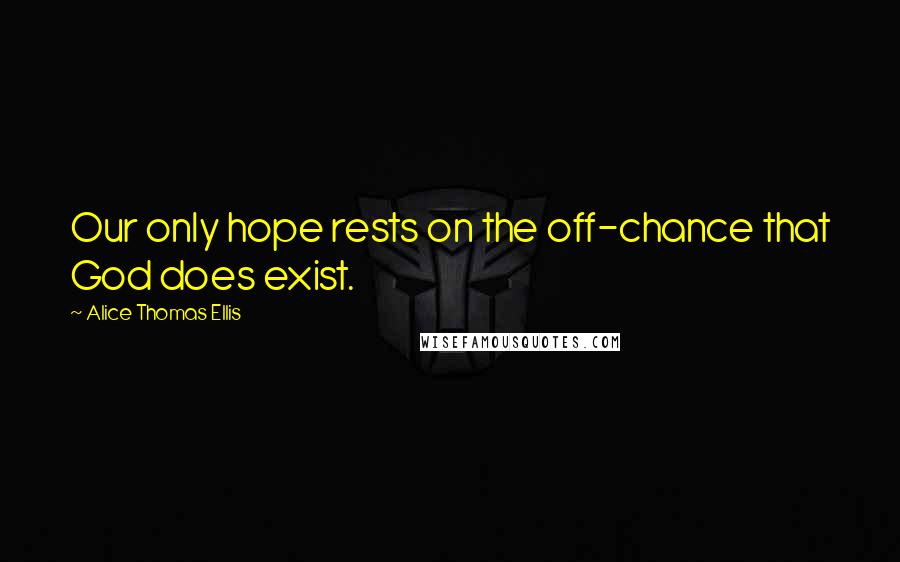 Alice Thomas Ellis Quotes: Our only hope rests on the off-chance that God does exist.