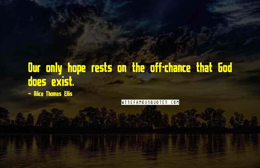Alice Thomas Ellis Quotes: Our only hope rests on the off-chance that God does exist.