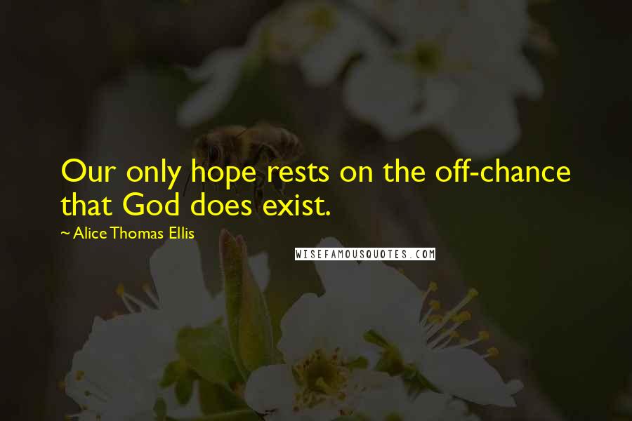 Alice Thomas Ellis Quotes: Our only hope rests on the off-chance that God does exist.